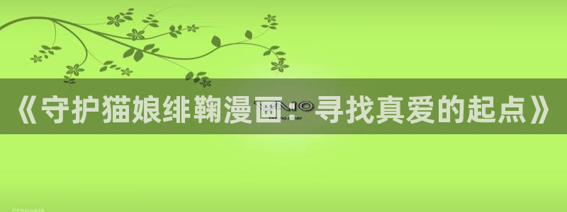 香蕉文化漫画小说更新：《守护猫娘绯鞠漫画：寻找真爱的起点》