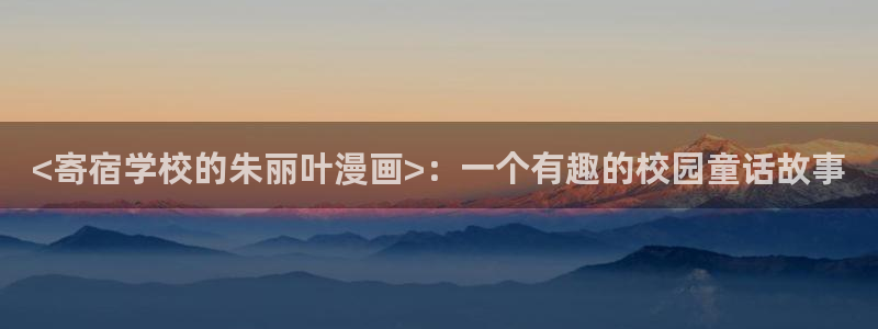 香蕉漫画登录：<寄宿学校的朱丽叶漫画>：一个有趣的校园童话故事