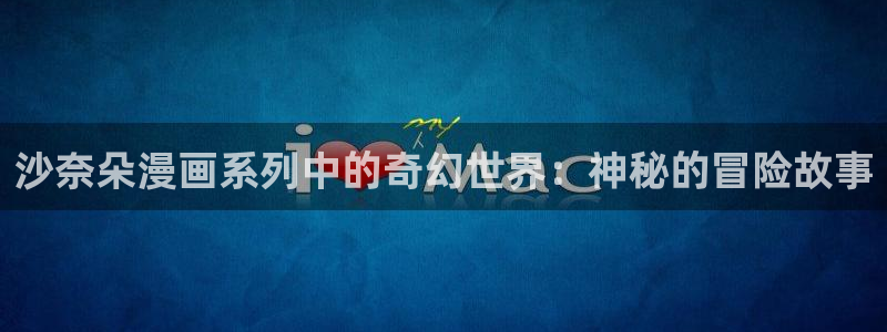 香蕉漫画app下载免费版：沙奈朵漫画系列中的奇幻世界：神秘的冒险故事