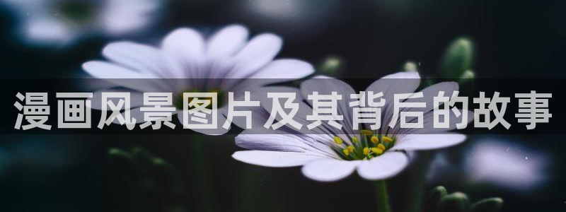 香蕉漫画最新网址：漫画风景图片及其背后的故事