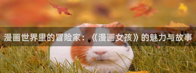 香蕉漫画在线观看网站：漫画世界里的冒险家：《漫画女孩》的魅力与故事