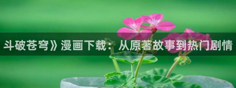 香蕉君漫画：斗破苍穹》漫画下载：从原著故事到热门剧情
