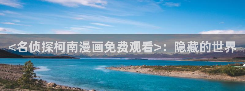 香蕉漫画漫画书阅读下拉式：<名侦探柯南漫画免费观看>：隐藏的世界