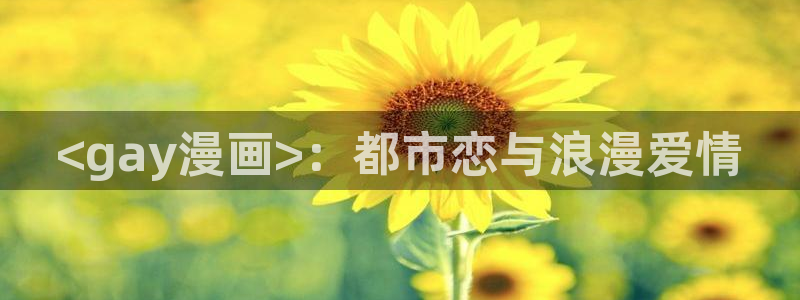 香蕉文化——漫画小说更新快,内容更：<gay漫画>：都市恋与浪漫爱情